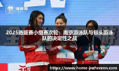 2025选拔赛小组赛次轮：南京游泳队与包头游泳队的决定性之战