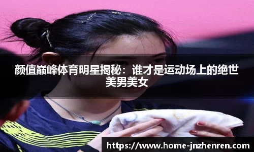 颜值巅峰体育明星揭秘：谁才是运动场上的绝世美男美女